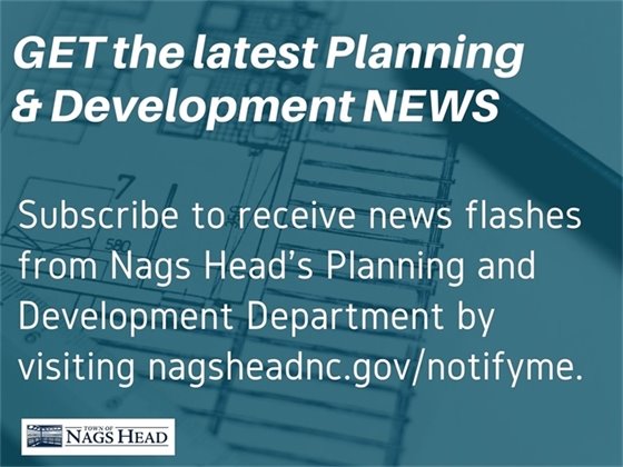 Get the latest Planning and Development news by signing up for news flashes at nagsheadnc.gov/notifyme. 